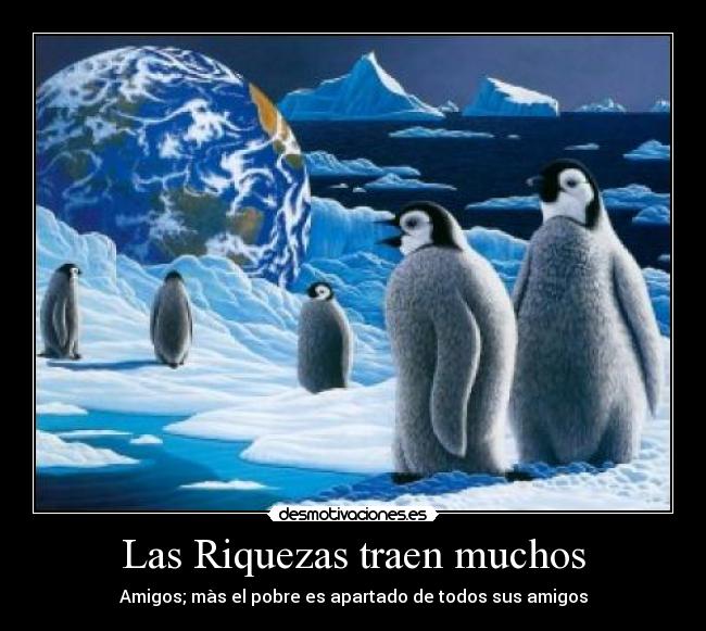 Las Riquezas traen muchos - 