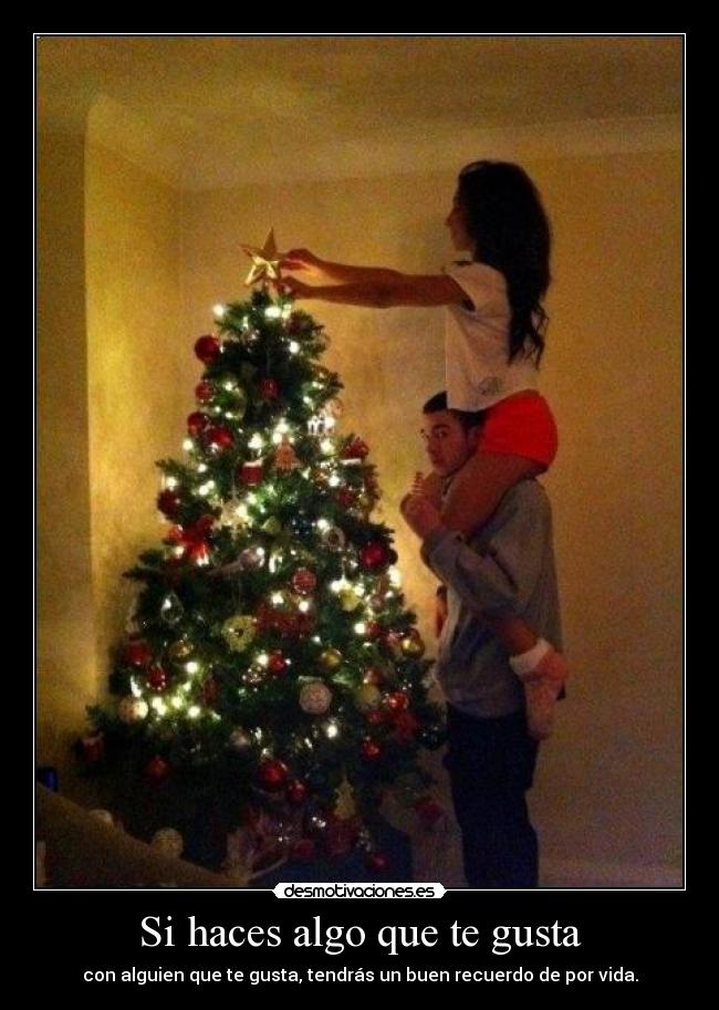 Si haces algo que te gusta - con alguien que te gusta, tendrás un buen recuerdo de por vida.