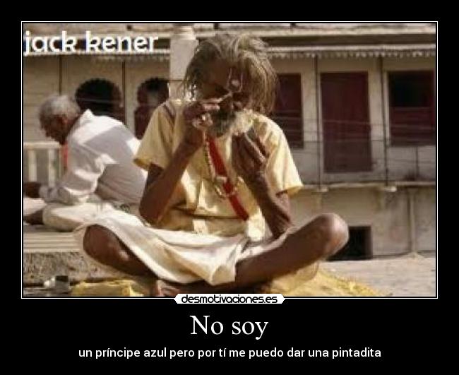 No soy - un príncipe azul pero por tí me puedo dar una pintadita