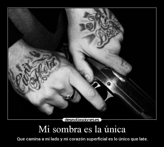 Mi sombra es la única - Que camina a mi lado y mi corazón superficial es lo único que late.