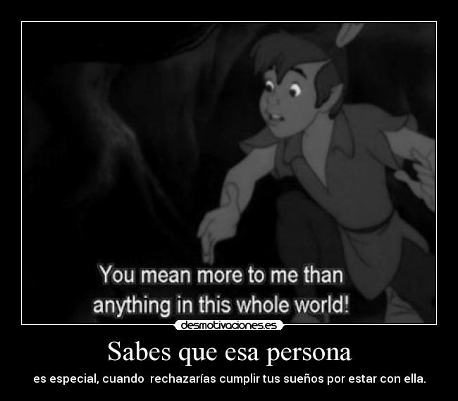 Sabes que esa persona - es especial, cuando  rechazarías cumplir tus sueños por estar con ella.