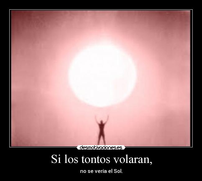 Si los tontos volaran, - no se vería el Sol.