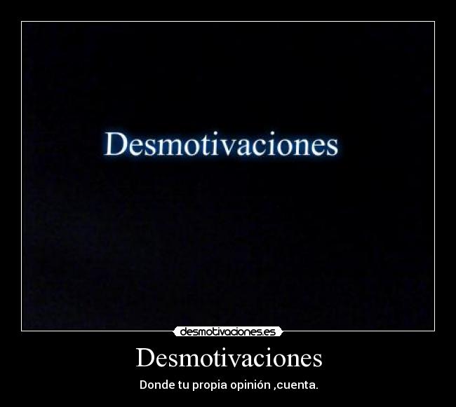 Desmotivaciones - Donde tu propia opinión ,cuenta.