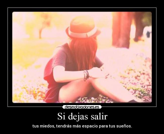 Si dejas salir - tus miedos, tendrás más espacio para tus sueños.