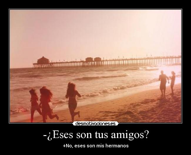 -¿Eses son tus amigos? -