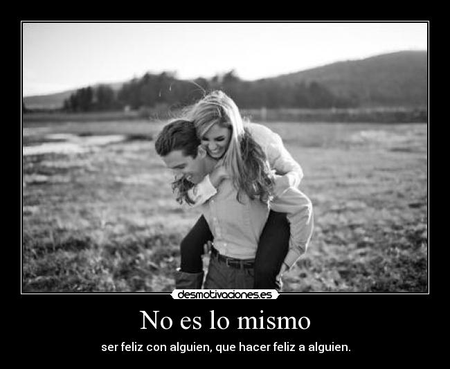 No es lo mismo - ser feliz con alguien, que hacer feliz a alguien.