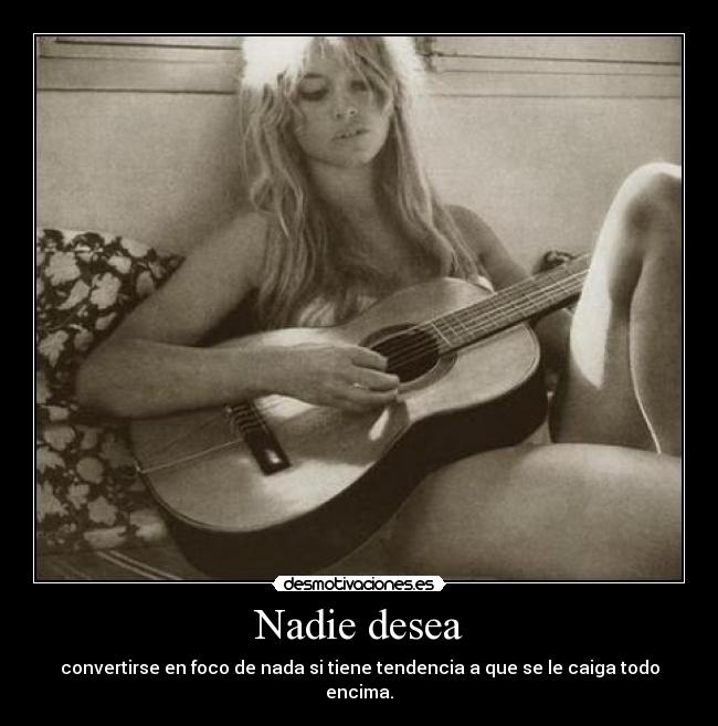 Nadie desea - convertirse en foco de nada si tiene tendencia a que se le caiga todo encima.