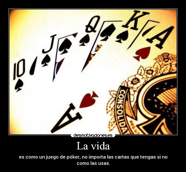 La vida - es como un juego de póker, no importa las cartas que tengas si no como las usas.