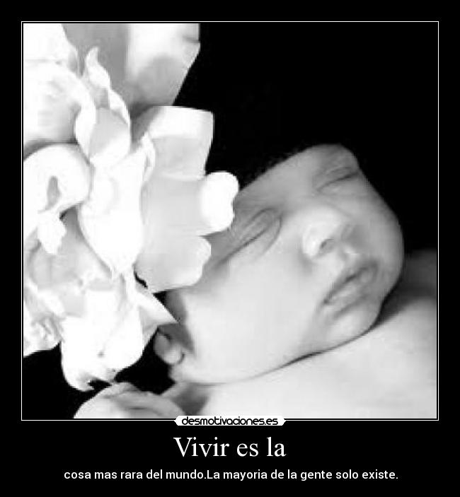 Vivir es la - cosa mas rara del mundo.La mayoria de la gente solo existe.