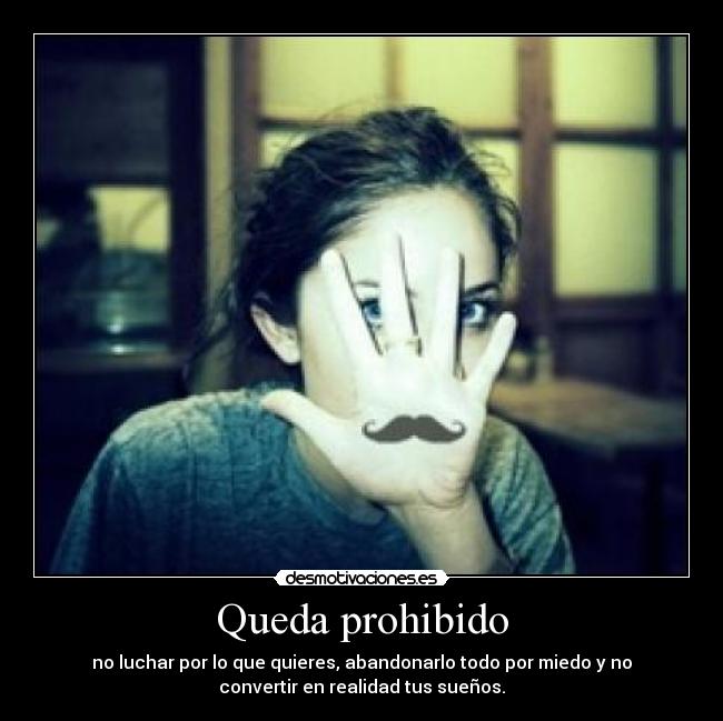 Queda prohibido - no luchar por lo que quieres, abandonarlo todo por miedo y no
convertir en realidad tus sueños.
