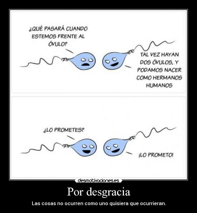 Por desgracia - Las cosas no ocurren como uno quisiera que ocurrieran.