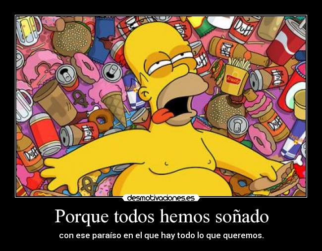 Porque todos hemos soñado - con ese paraíso en el que hay todo lo que queremos.