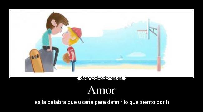 Amor - es la palabra que usaria para definir lo que siento por ti