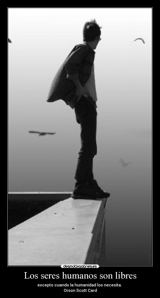 Los seres humanos son libres - excepto cuando la humanidad los necesita. 
Orson Scott Card