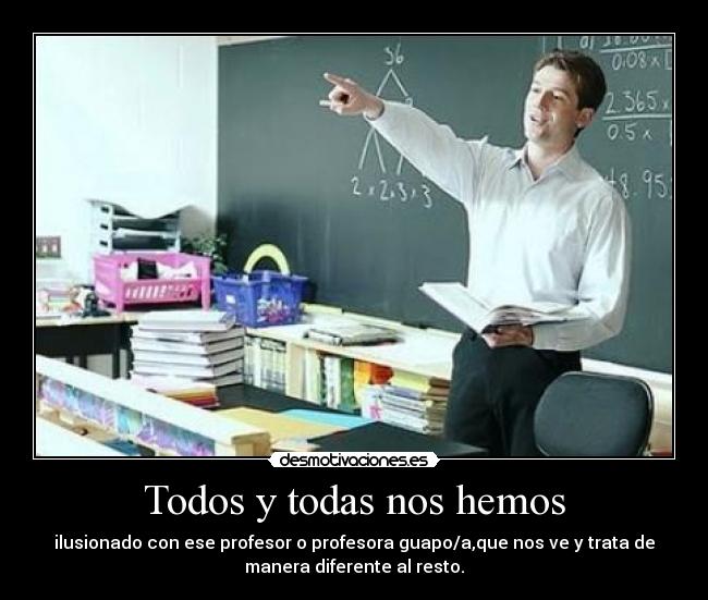 Todos y todas nos hemos - ilusionado con ese profesor o profesora guapo/a,que nos ve y trata de
manera diferente al resto.