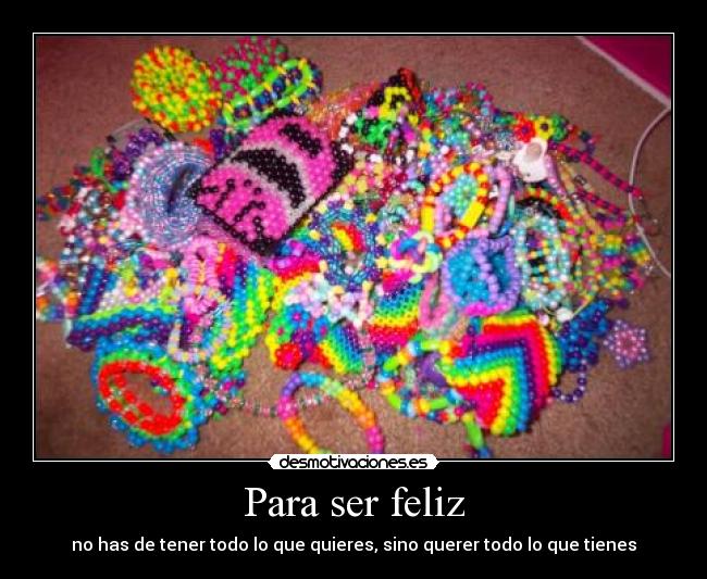 Para ser feliz - no has de tener todo lo que quieres, sino querer todo lo que tienes