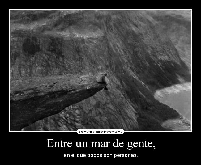 Entre un mar de gente, - en el que pocos son personas.