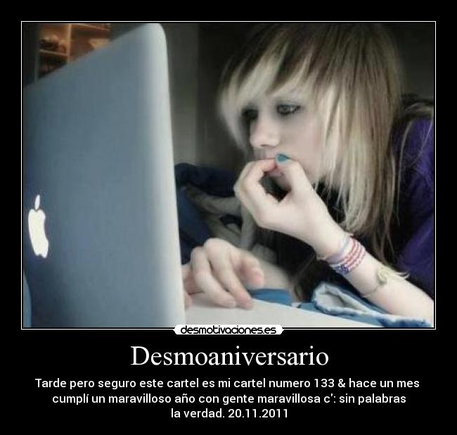 Desmoaniversario - Tarde pero seguro este cartel es mi cartel numero 133 & hace un mes 
cumplí un maravilloso año con gente maravillosa c: sin palabras
la verdad. 20.11.2011