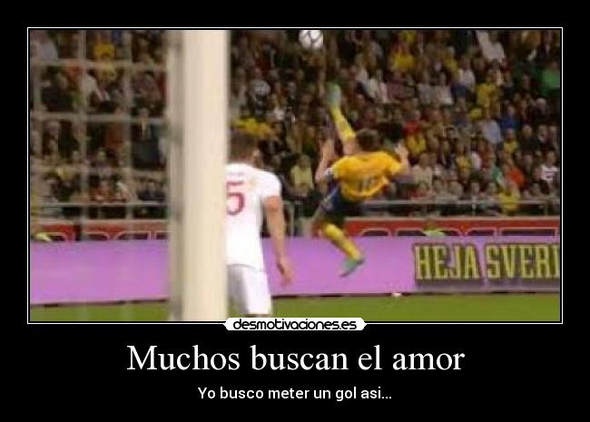 Muchos buscan el amor - Yo busco meter un gol asi...