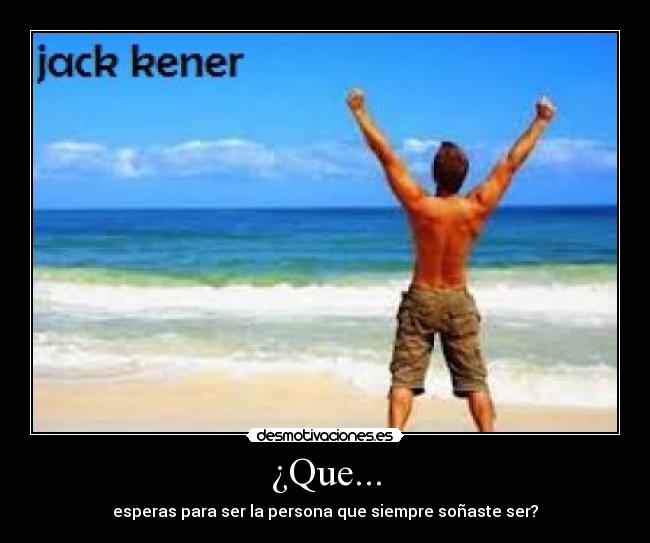 ¿Que... - esperas para ser la persona que siempre soñaste ser?