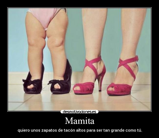 Mamita - quiero unos zapatos de tacón altos para ser tan grande como tú.