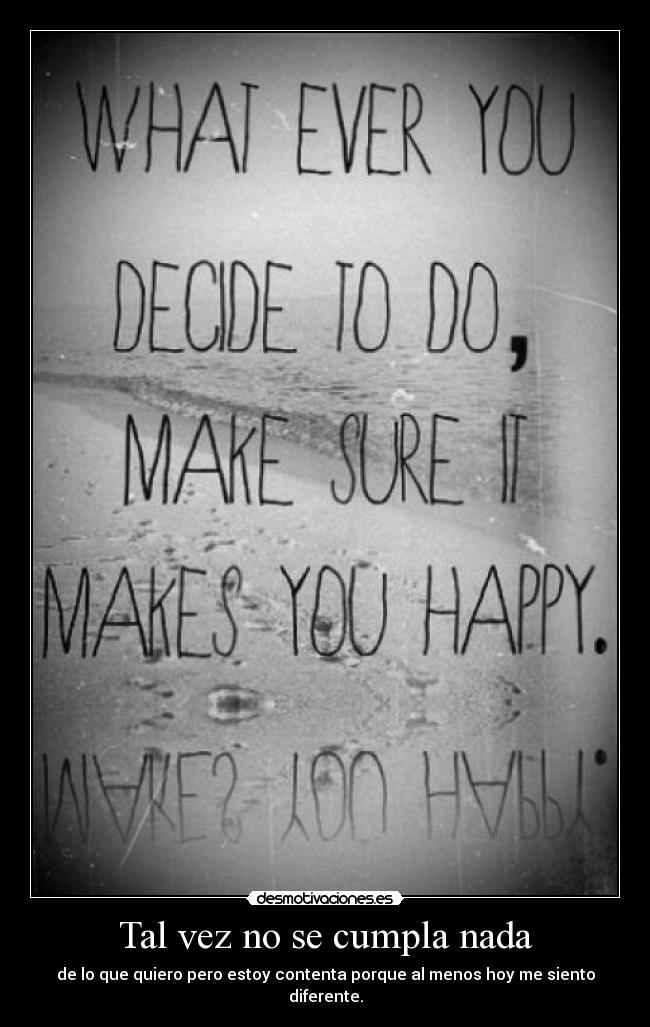 Tal vez no se cumpla nada - de lo que quiero pero estoy contenta porque al menos hoy me siento diferente.