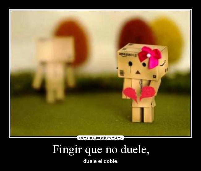 Fingir que no duele, - duele el doble.