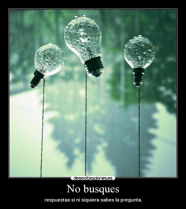 No busques - respuestas si ni siquiera sabes la pregunta.