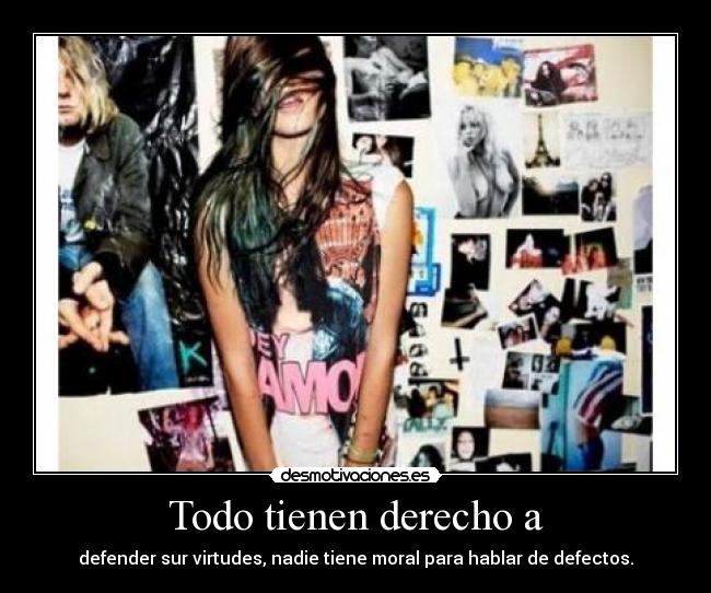 Todo tienen derecho a - defender sur virtudes, nadie tiene moral para hablar de defectos.