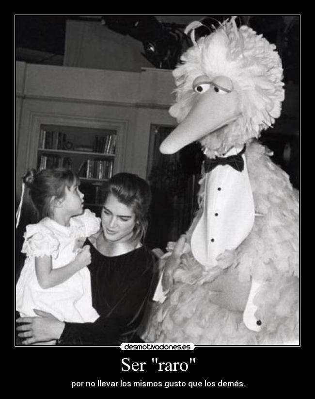 Ser raro - por no llevar los mismos gusto que los demás.