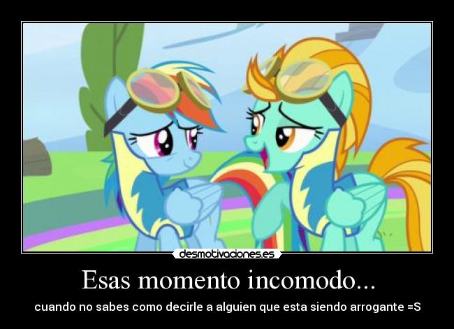 Esas momento incomodo... - cuando no sabes como decirle a alguien que esta siendo arrogante =S