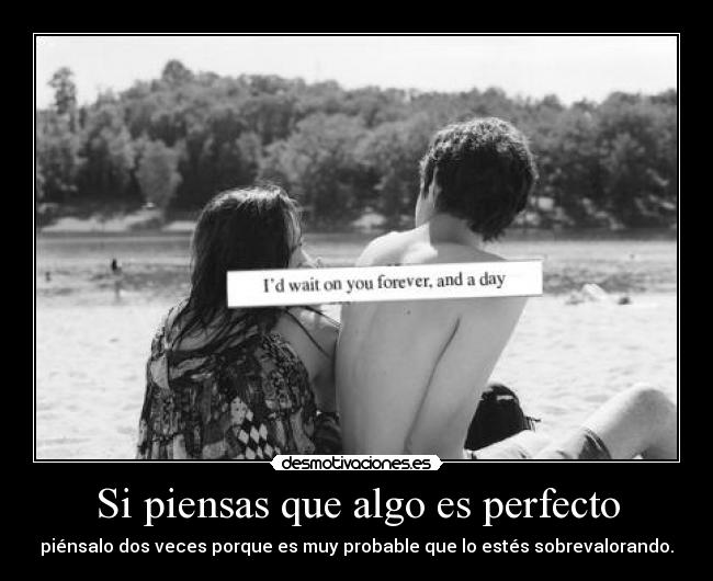 Si piensas que algo es perfecto -
