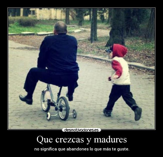 Que crezcas y madures - no significa que abandones lo que más te guste.