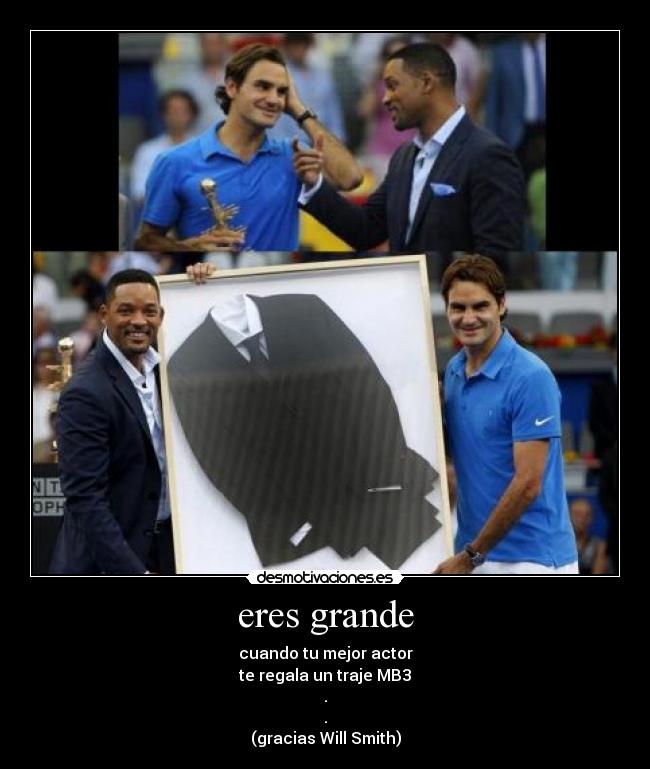 eres grande - cuando tu mejor actor
te regala un traje MB3
.
.
(gracias Will Smith)