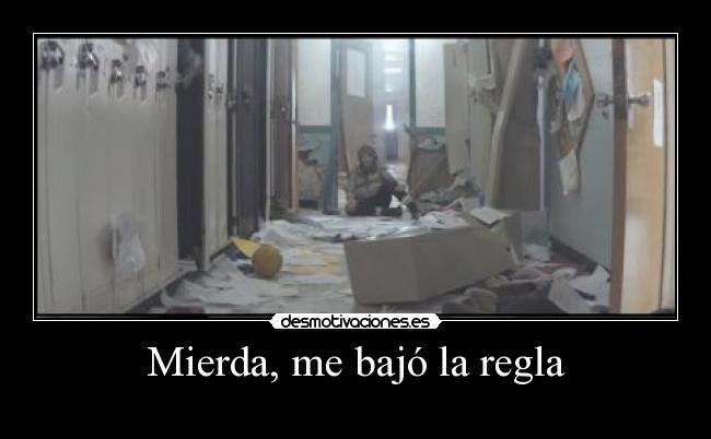 Mierda, me bajó la regla -