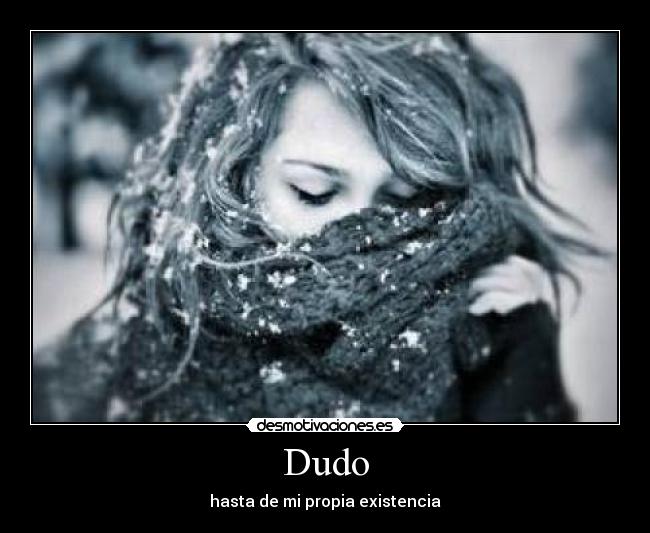 Dudo - hasta de mi propia existencia