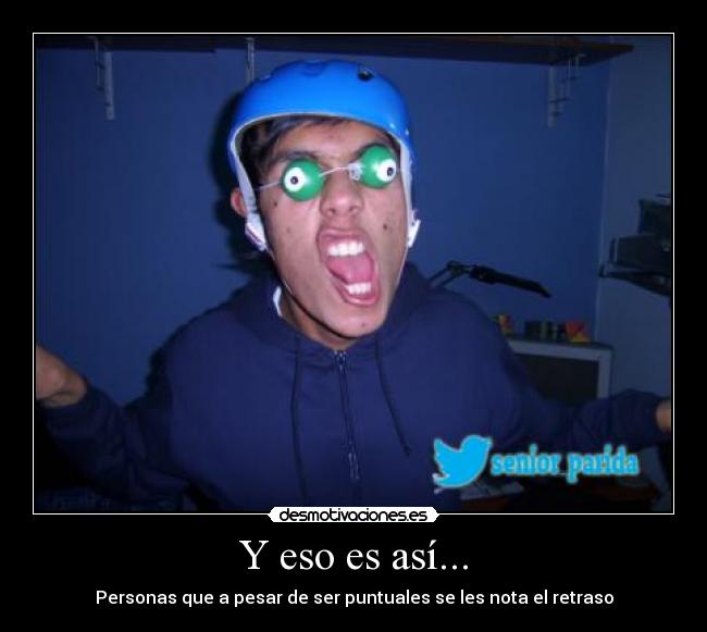 Y eso es así... - Personas que a pesar de ser puntuales se les nota el retraso