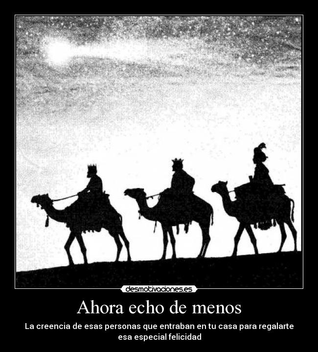 Ahora echo de menos - La creencia de esas personas que entraban en tu casa para regalarte
esa especial felicidad