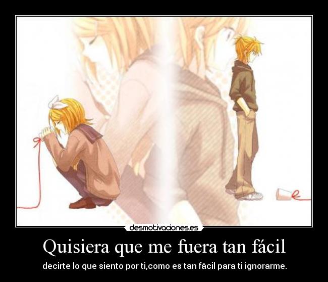 Quisiera que me fuera tan fácil - decirte lo que siento por ti,como es tan fácil para ti ignorarme.