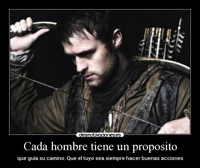 Cada hombre tiene un proposito - que guía su camino. Que el tuyo sea siempre hacer buenas acciones