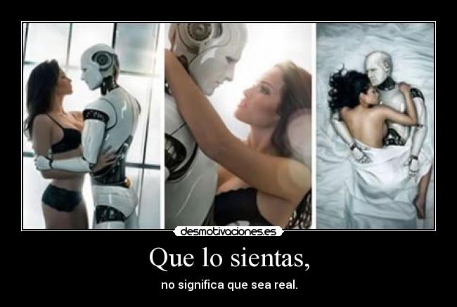 Que lo sientas, - no significa que sea real.