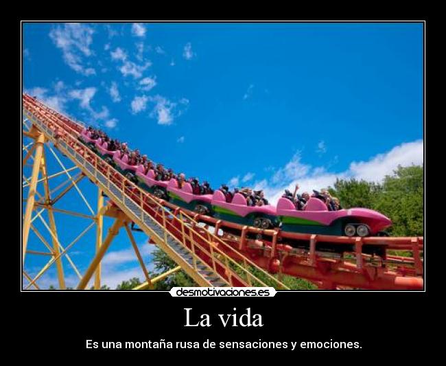 La vida - Es una montaña rusa de sensaciones y emociones.