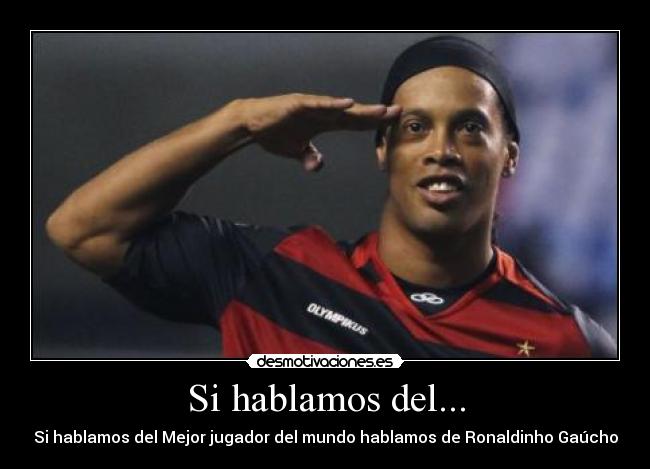 Si hablamos del... - Si hablamos del Mejor jugador del mundo hablamos de Ronaldinho Gaúcho