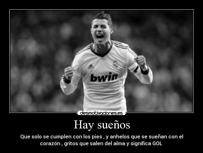 Hay sueños - Que solo se cumplen con los pies , y anhelos que se sueñan con el
corazón , gritos que salen del alma y significa GOL ♥