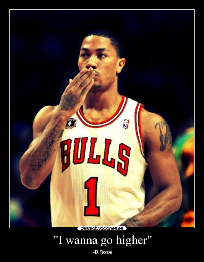 I wanna go higher - -D.Rose