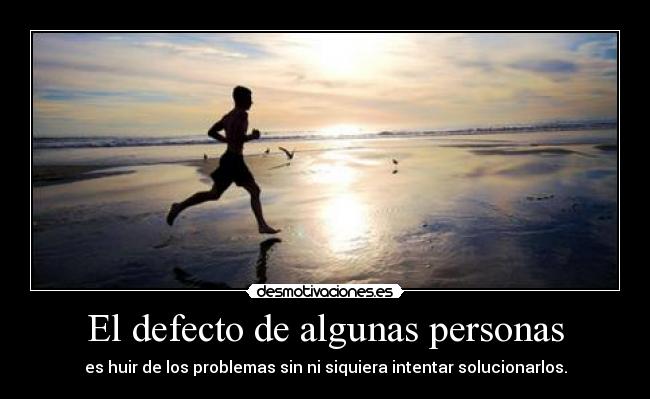 El defecto de algunas personas - es huir de los problemas sin ni siquiera intentar solucionarlos.