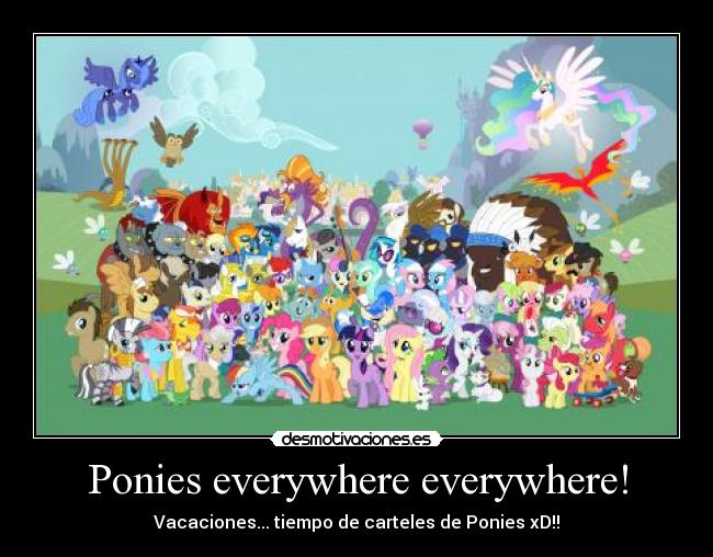 Ponies everywhere everywhere! - Vacaciones... tiempo de carteles de Ponies xD!!