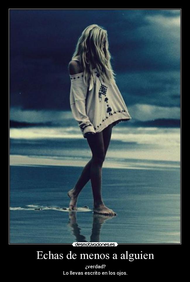 Echas de menos a alguien - ¿verdad?
Lo llevas escrito en los ojos.