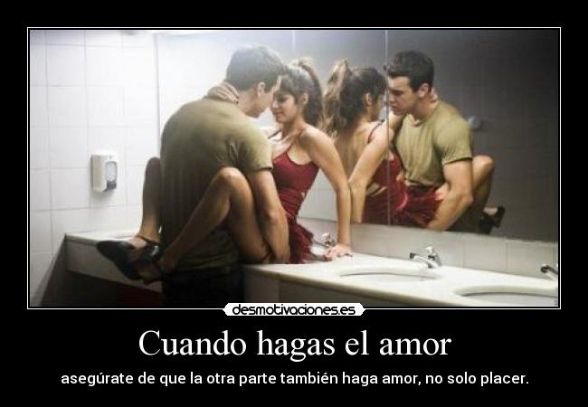 Cuando hagas el amor - asegúrate de que la otra parte también haga amor, no solo placer.