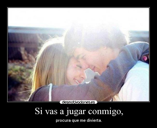 Si vas a jugar conmigo, - procura que me divierta.
